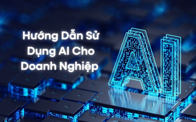 Hướng Dẫn Sử Dụng AI Cho Doanh Nghiệp 2026: Chìa Khóa Bứt Phá Trong Kỷ Nguyên Số