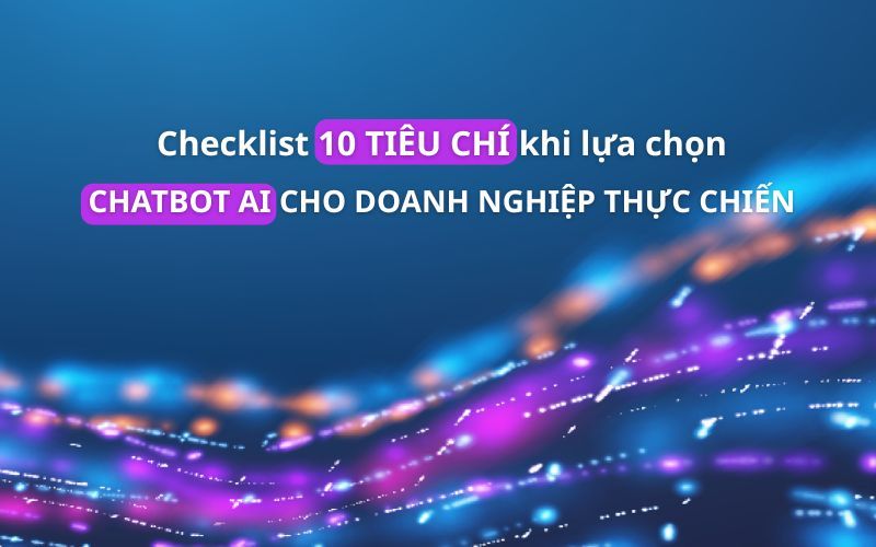Chiến Lược Lựa Chọn Chatbot AI Cho Doanh Nghiệp: Checklist 10 Tiêu Chí Vàng
