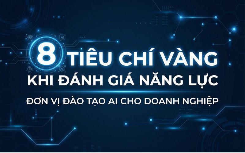 8 Tiêu Chí Để Đánh Giá Năng Lực Đơn Vị Đào Tạo AI Cho Doanh Nghiệp Chính Xác Nhất