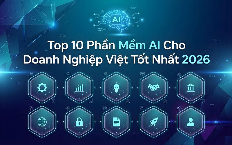 Phần Mềm AI Cho Doanh Nghiệp: 10 Lựa Chọn Tốt Nhất Cho Thị Trường Việt 2026