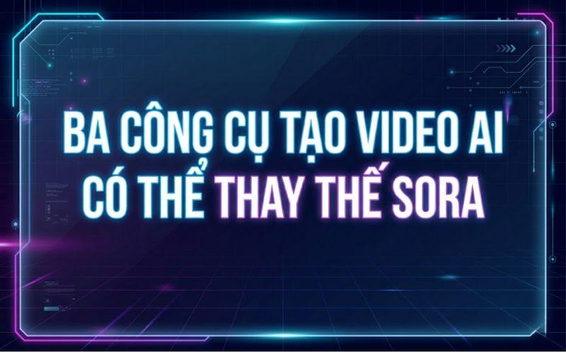 Ba công cụ tạo Video AI có thể thay thế Sora